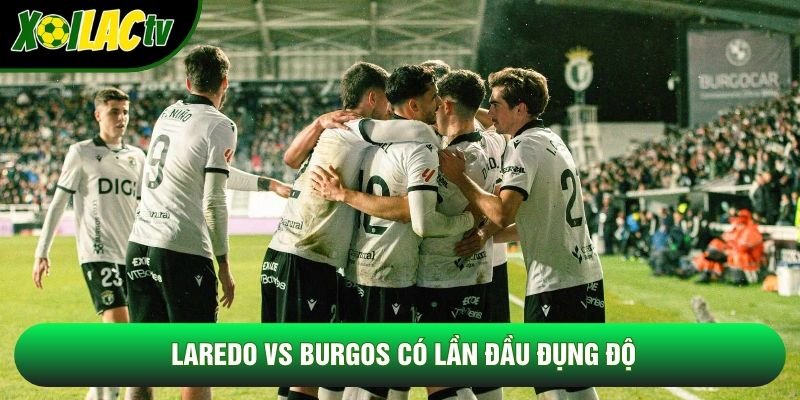 Laredo vs Burgos có lần đầu đụng độ Laredo vs Burgos có lần đầu đụng độ