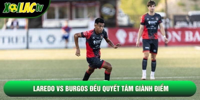 Laredo vs Burgos đều quyết tâm giành điểm Laredo vs Burgos đều quyết tâm giành điểm