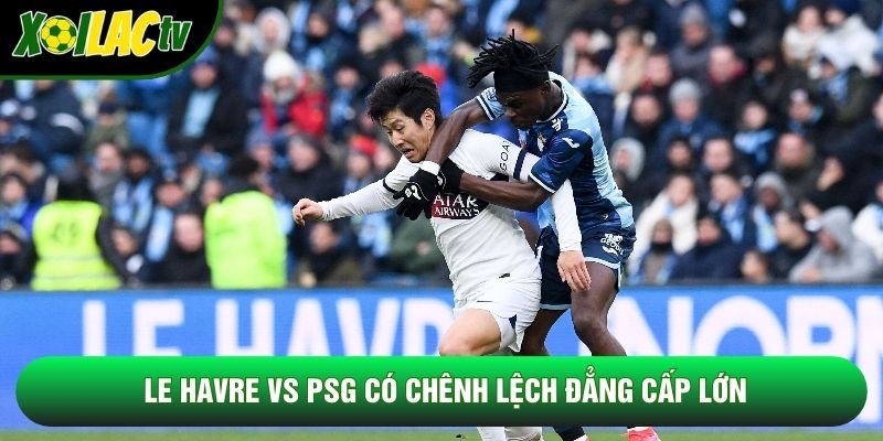 Le Havre vs PSG có chênh lệch đẳng cấp lớn Le Havre vs PSG có chênh lệch đẳng cấp lớn