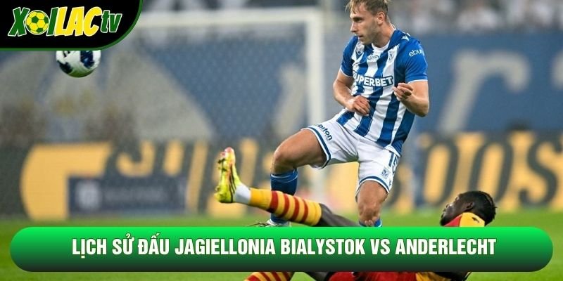 Lịch sử đấu Jagiellonia Białystok vs Anderlecht