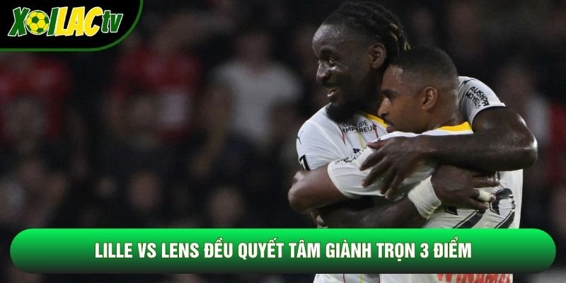 Lille vs Lens đều quyết tâm giành trọn 3 điểm Lille vs Lens đều quyết tâm giành trọn 3 điểm