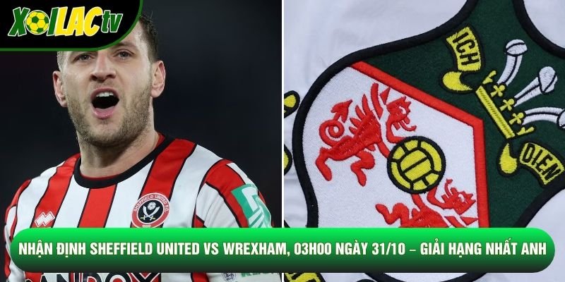 Nhận Định Sheffield United Vs Wrexham, 03h00 Ngày 31/10 – Giải Hạng Nhất Anh