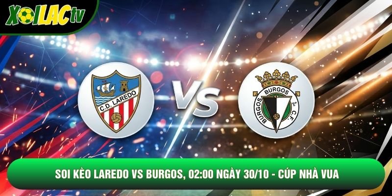 Soi Kèo Laredo Vs Burgos, 02:00 Ngày 30/10 – Cúp Nhà Vua