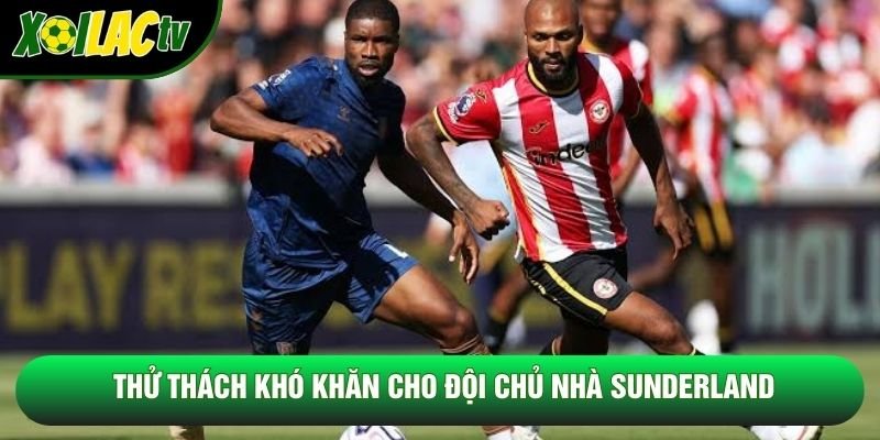 Thử thách khó khăn cho đội chủ nhà Sunderland
