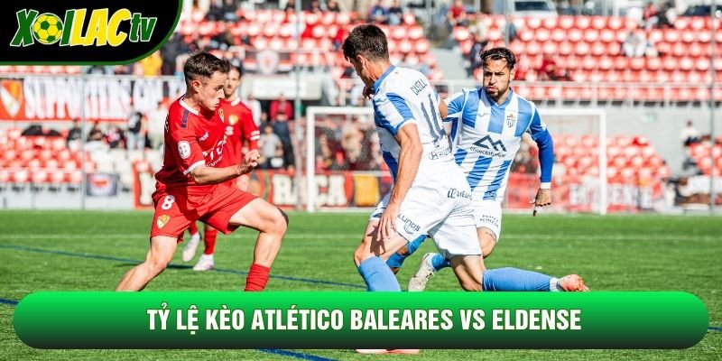 Tỷ lệ kèo Atlético Baleares vs Eldense Tỷ lệ kèo Atlético Baleares vs Eldense