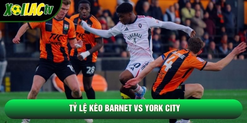 Tỷ lệ kèo Barnet vs York City Tỷ lệ kèo Barnet vs York City