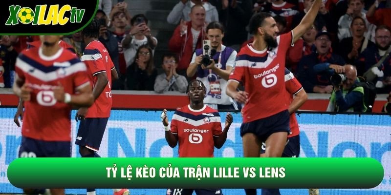 Tỷ lệ kèo của trận Lille vs Lens Tỷ lệ kèo của trận Lille vs Lens