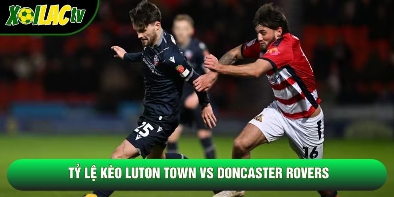 Tỷ lệ kèo Luton Town vs Doncaster Rovers Tỷ lệ kèo Luton Town vs Doncaster Rovers