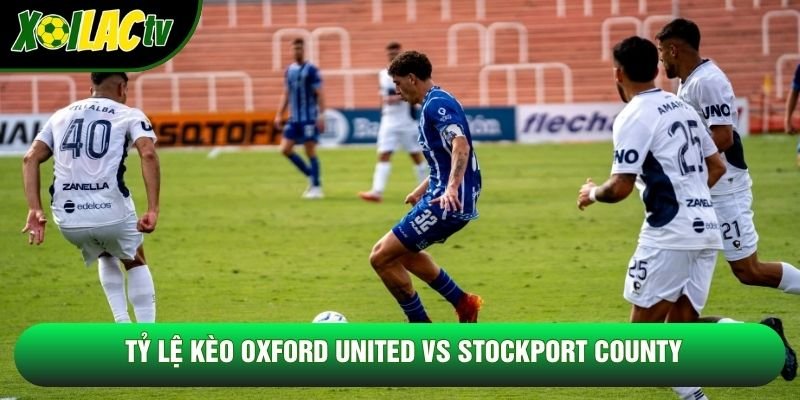 Tỷ lệ kèo Oxford United vs Stockport County Tỷ lệ kèo Oxford United vs Stockport County